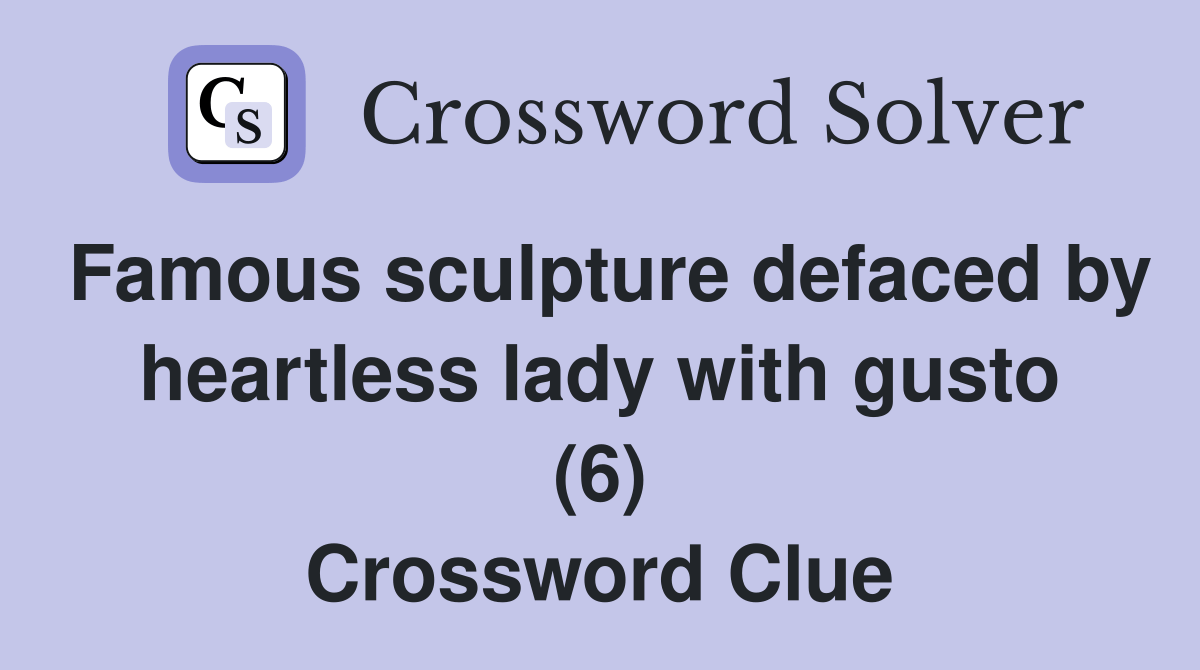 Famous sculpture defaced by heartless lady with gusto (6) Crossword